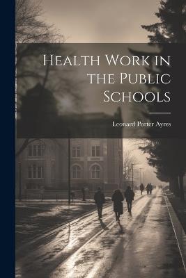 Health Work in the Public Schools - Leonard Porter Ayres - cover