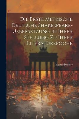 Die Erste Metrische Deutsche Shakespeare-Uebersetzung in Ihrer Stellung zu Ihrer Literaturepoche - Walter Paetow - cover