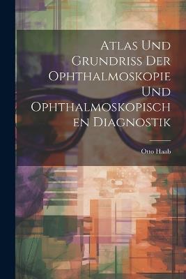 Atlas und Grundriss der Ophthalmoskopie und Ophthalmoskopischen Diagnostik - Otto Haab - cover