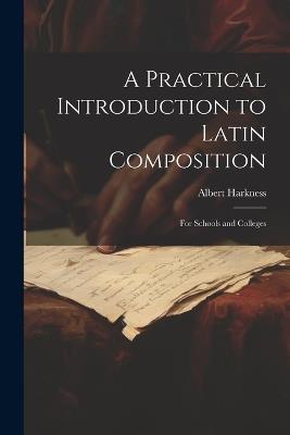 A Practical Introduction to Latin Composition: For Schools and Colleges - Albert Harkness - cover