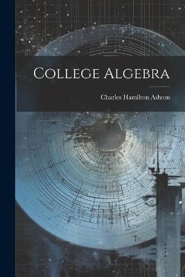 College Algebra - Charles Hamilton Ashton - cover