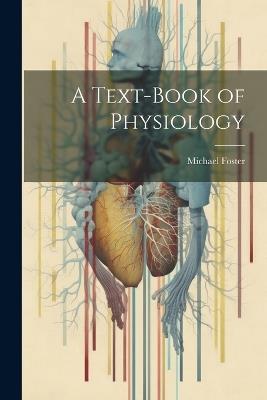 A Text-Book of Physiology - Michael Foster - cover