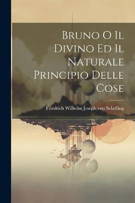 Bruno o il Divino ed il Naturale Principio Delle Cose - Friedrich Wilhelm Joseph Von Schelling - cover
