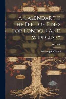 A Calendar to the Feet of Fines for London and Middlesex; Volume II - William John Hardy - cover