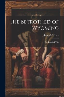 The Betrothed of Wyoming: An Historical Tale - M'Henry James - cover