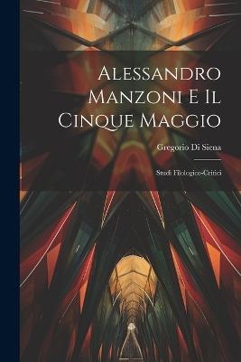 Alessandro Manzoni e Il Cinque Maggio: Studi Filologico-Critici - Gregorio Di Siena - cover