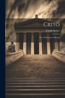 Crito: Or, A Dialogue on Beauty - Spence Joseph - cover