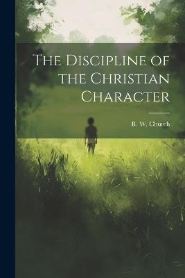 The Discipline of the Christian Character - Richard William Church - cover