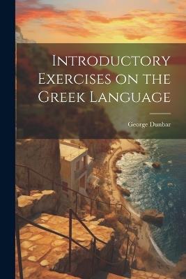 Introductory Exercises on the Greek Language - George Dunbar - cover
