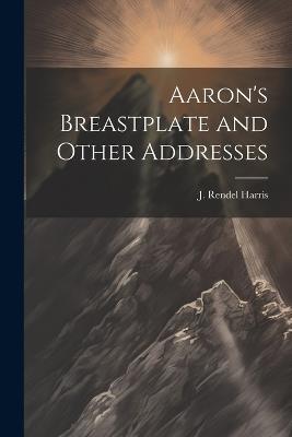 Aaron's Breastplate and Other Addresses - J Rendel Harris - cover