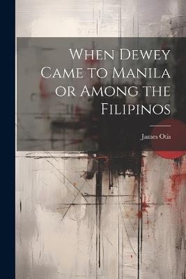 When Dewey Came to Manila or Among the Filipinos - James Otis - cover