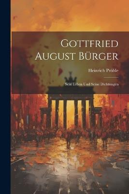 Gottfried August Bürger: Sein Leben und Seine Dichtungen - Heinrich Pröhle - cover