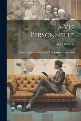 La Vie Personnelle: Étude sur Quelques Illusions de la Perception Intérieure - Albert Bazaillas - cover