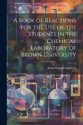 A Book of Reactions for the Use of the Students in the Chemical Laboratory of Brown University - John Howard Appleton - cover