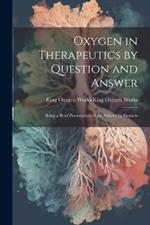 Oxygen in Therapeutics by Question and Answer: Being a Brief Presentation of the Subject by Extracts
