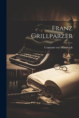 Franz Grillparzer - Constant Von Wurzbach - cover