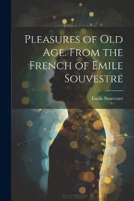 Pleasures of Old Age. From the French of Emile Souvestre - Souvestre Emile - cover