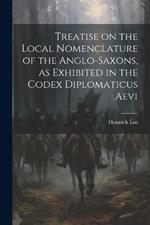 Treatise on the Local Nomenclature of the Anglo-Saxons, as Exhibited in the Codex Diplomaticus Aevi
