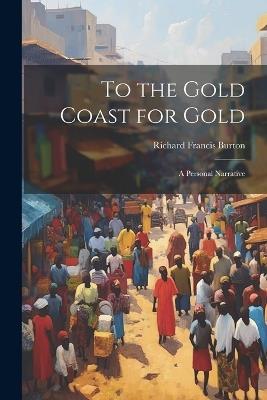 To the Gold Coast for Gold; A Personal Narrative - Burton Richard Francis - cover