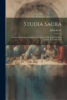 Studia Sacra: Commentaries on the Introductory Verses of St. John's Gospel, and on A Portion of St - John Keble - cover