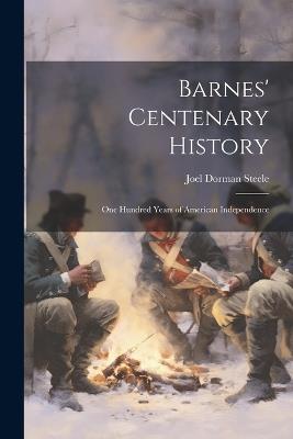 Barnes' Centenary History: One Hundred Years of American Independence - Steele Joel Dorman 1836-1886 - cover