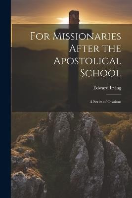 For Missionaries After the Apostolical School: A Series of Orations - Edward Irving - cover