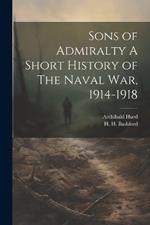 Sons of Admiralty A Short History of The Naval War, 1914-1918