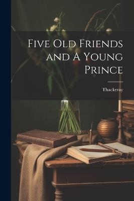 Five Old Friends and A Young Prince - Thackeray - cover