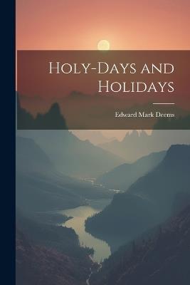 Holy-Days and Holidays - Edward Mark Deems - cover