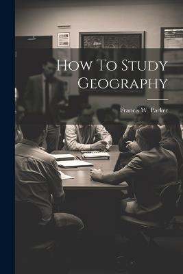 How To Study Geography - Francis W Parker - cover