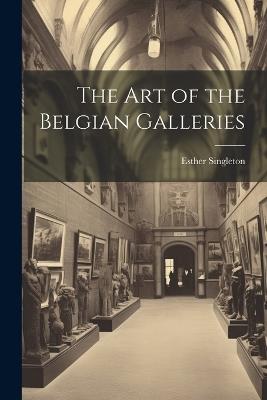 The Art of the Belgian Galleries - Esther Singleton - cover