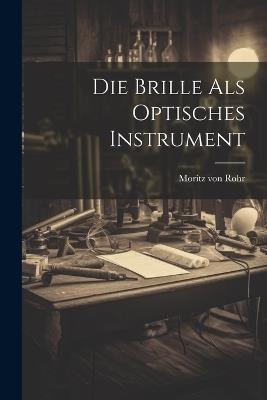 Die Brille als Optisches Instrument - Moritz Von Rohr - cover