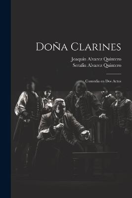Doña Clarines: Comedia en dos actos - Serafin Alvarez Quintero,Joaquin Alvarez Quintero - cover