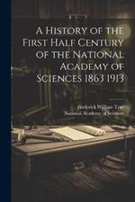 A History of the First Half Century of the National Academy of Sciences 1863 1913