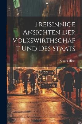 Freisinnige Ansichten der Volkswirthschaft und des Staats - Georg Hirth - cover