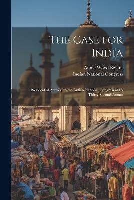The Case for India: Presidential Address to the Indian National Congress at its Thirty-second Annua - Annie Wood Besant - cover