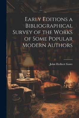 Early Editions a Bibliographical Survey of the Works of Some Popular Modern Authors - John Herbert Slater - cover