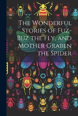 The Wonderful Stories of Fuz-buz the fly, and Mother Graben the Spider - Anonymous - cover