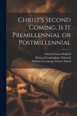 Christ's Second Coming, Is It Premillennial or Postmillennial - Edwin Francis Hatfield,William Greenough Thayer Shedd,Richard Cunningham Shimeall - cover