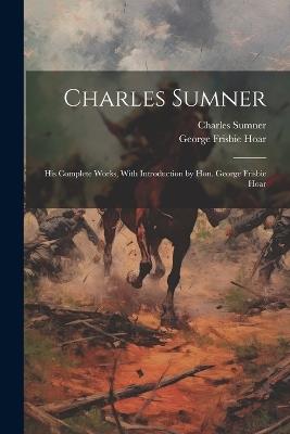 Charles Sumner: His Complete Works, With Introduction by Hon. George Frisbie Hoar - George Frisbie Hoar,Charles Sumner - cover