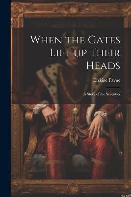 When the Gates Lift up Their Heads: A Story of the Seventies - Erskine Payne - cover