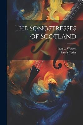 The Songstresses of Scotland - Jean L Watson,Sarah Tytler - cover