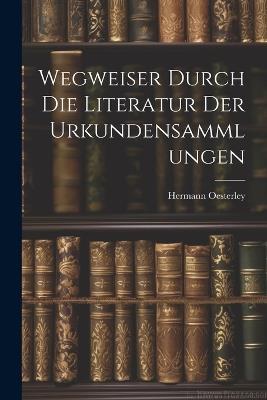 Wegweiser Durch die Literatur der Urkundensammlungen - Hermann Oesterley - cover