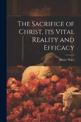 The Sacrifice of Christ, its Vital Reality and Efficacy - Henry Wace - cover