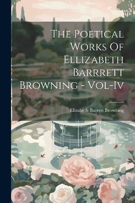 The Poetical Works Of Ellizabeth Barrrett Browning - Vol-Iv - Elizabeth Barrett Browning - cover