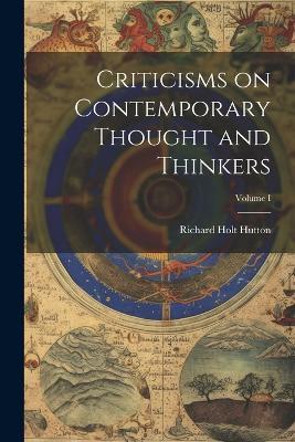 Criticisms on Contemporary Thought and Thinkers; Volume I - Richard Holt Hutton - cover