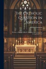 The Catholic Question in America: Whether a Roman Catholic Clergyman be in any Case Compellable to D