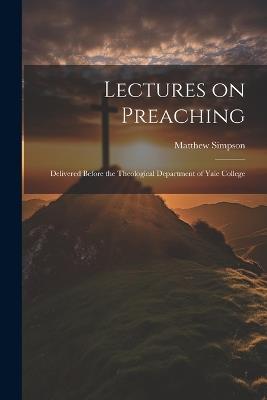Lectures on Preaching: Delivered Before the Theological Department of Yale College - Matthew Simpson - cover