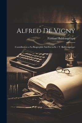 Alfred de Vigny: Contribution a sa Biographie Intellectuelle / F. Baldensperger - Fernand Baldensperger - cover