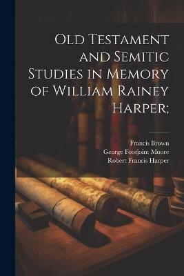 Old Testament and Semitic Studies in Memory of William Rainey Harper; - Robert Francis Harper,Francis Brown,George Footjoint Moore - cover